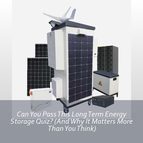Can You Pass This Long Term Energy Storage Quiz? (And Why It Matters More Than You Think)